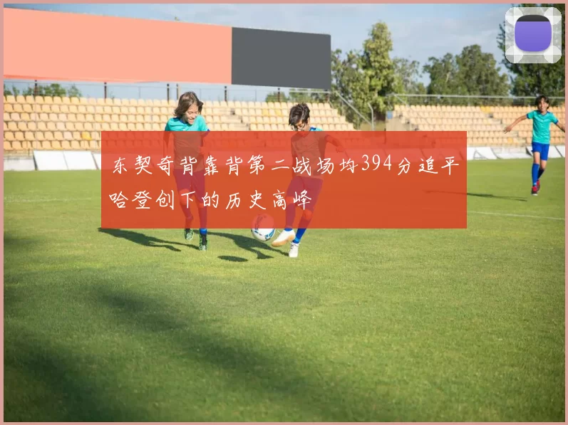 东契奇背靠背第二战场均394分追平哈登创下的历史高峰