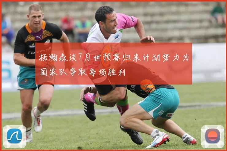 杨瀚森谈7月世预赛归来计划努力为国家队争取每场胜利