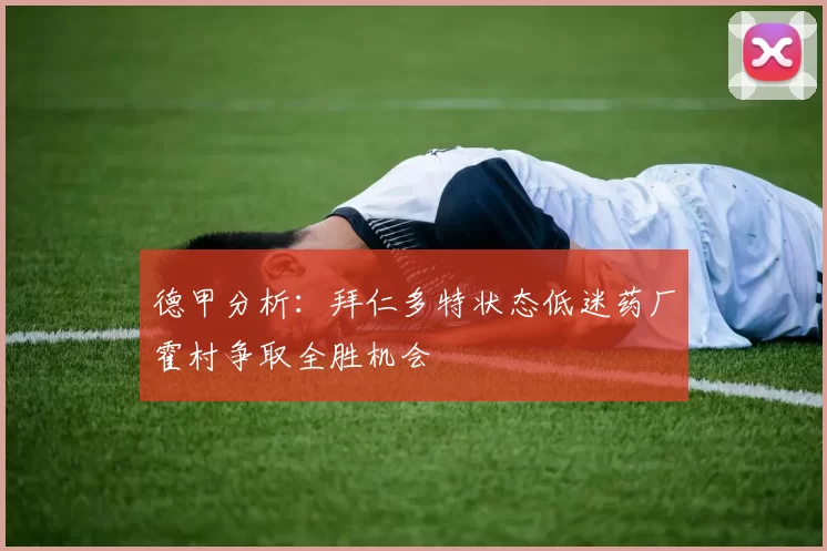 德甲分析：拜仁多特状态低迷药厂霍村争取全胜机会